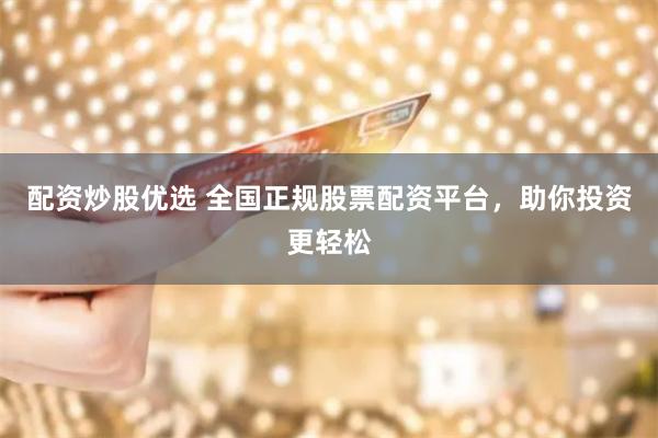 配资炒股优选 全国正规股票配资平台，助你投资更轻松
