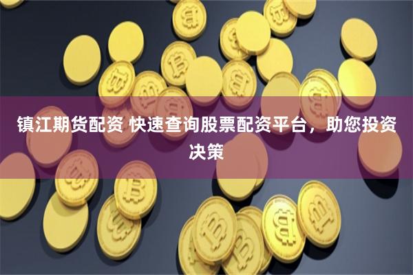 镇江期货配资 快速查询股票配资平台，助您投资决策