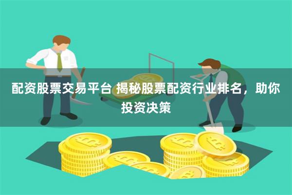 配资股票交易平台 揭秘股票配资行业排名，助你投资决策