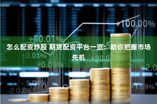 怎么配资炒股 期货配资平台一览：助你把握市场先机