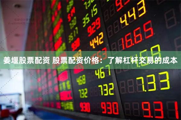 姜堰股票配资 股票配资价格：了解杠杆交易的成本