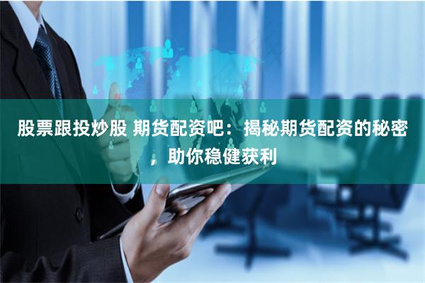 股票跟投炒股 期货配资吧：揭秘期货配资的秘密，助你稳健获利