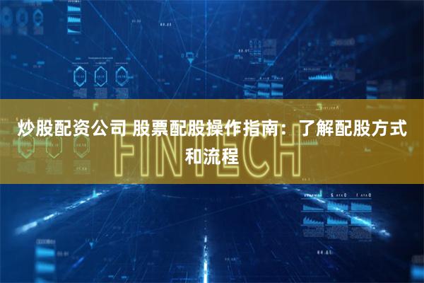 炒股配资公司 股票配股操作指南：了解配股方式和流程