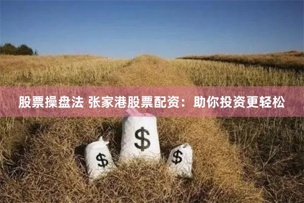股票操盘法 张家港股票配资:助你投资更轻松