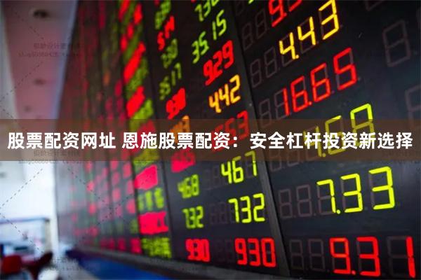 股票配资网址 恩施股票配资:安全杠杆投资新选择