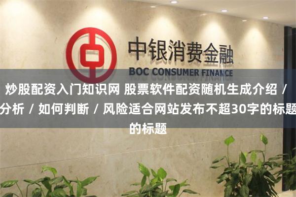 炒股配资入门知识网 股票软件配资随机生成介绍 / 分析 / 如何判断 / 风险适合网站发布不超30字的标题