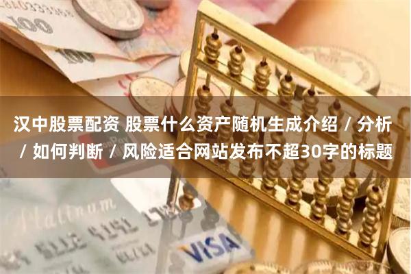 汉中股票配资 股票什么资产随机生成介绍 / 分析 / 如何判断 / 风险适合网站发布不超30字的标题